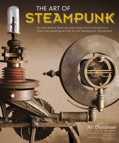 Art of Steampunk Book, Extraordinary Devices and Ingenious Contraptions from the Leading Artists of the Steampunk Movement